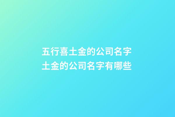 五行喜土金的公司名字 土金的公司名字有哪些-第1張-公司起名-玄機派